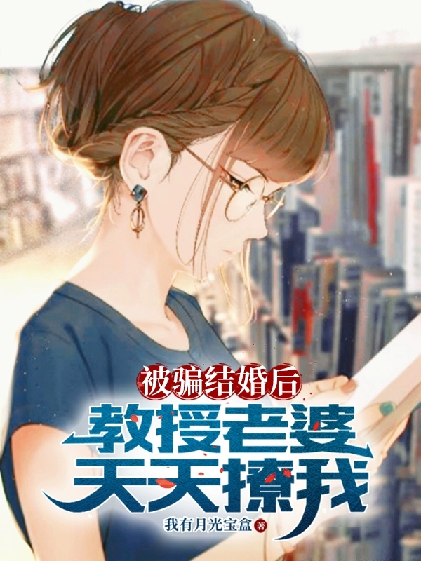 被骗结婚后,教授老婆天天撩我