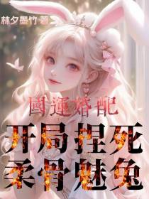 国运婚配：开局捏死柔骨魅兔