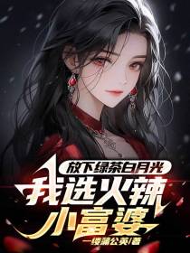 放下绿茶白月光,我选火辣小富婆