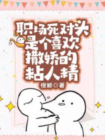 职场死对头是个喜欢撒娇的粘人精