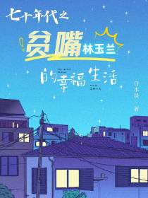 七十年代之贫嘴林玉兰的幸福生活