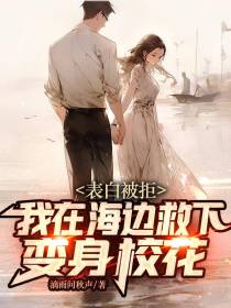 表白被拒,我在海边救下变身校花