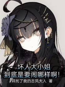 坏人大小姐到底是要闹哪样啊