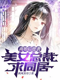 离婚后逆袭,美女总裁求同居