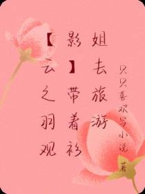 【云之羽观影】带着衫姐去旅游