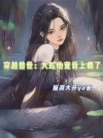 穿越兽世：大蛇他宠我上瘾了