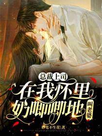 总裁上司在我怀里奶唧唧地叫老婆