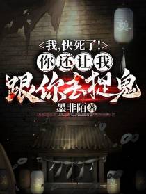 我,快死了！你还让我跟你去捉鬼