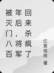 被灭门八百年后,将军回来杀疯了