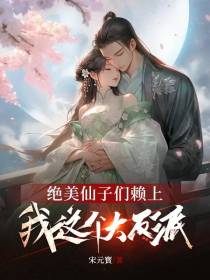 绝美仙子们赖上我这个大反派