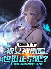 都重生了,被女神倒追也挺正常吧