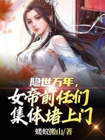 隐世万年,女帝前任们集体堵上门