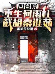 四合院：重生何雨柱,截胡秦淮茹