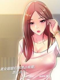 美女姐姐们都想占有我,怎么办！