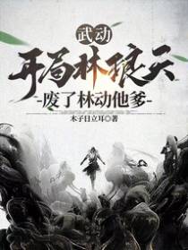 武动：开局林琅天,废了林动他爹