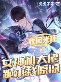 收回光环,女神和大佬跪求我原谅