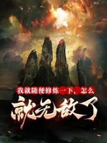 我就随便修炼一下，怎么就无敌了？