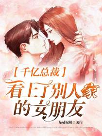千亿总裁看上了别人家的女朋友