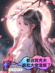 都说我克夫,疯批大佬宠疯了