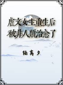虐文女主重生后被非人类治愈了
