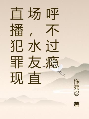 直播犯罪现场,水友直呼不过瘾