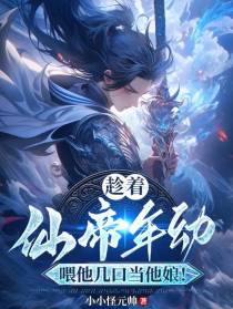 趁着仙帝年幼,喂他几口当他娘！