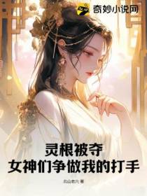 灵根被夺,女神们争做我的打手