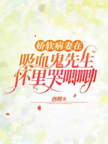 娇软病妻在吸血鬼先生怀里哭唧唧