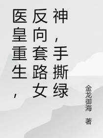 医皇重生,反向套路女神,手撕绿