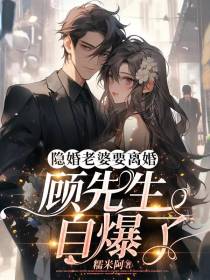 隐婚老婆要离婚,顾先生自爆了