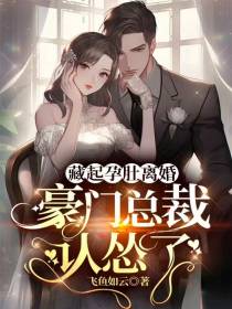 藏起孕肚离婚,豪门总裁认怂了