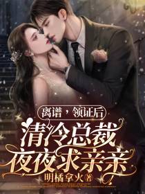 离谱,领证后清冷总裁夜夜求亲亲