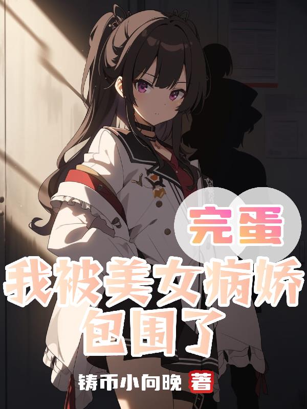 完蛋,我被美女病娇包围了！