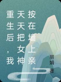重生后,我天天把女神按在墙上亲