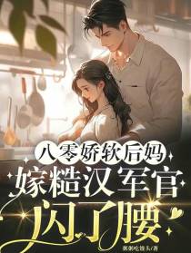 八零娇软后妈,嫁糙汉军官闪了腰