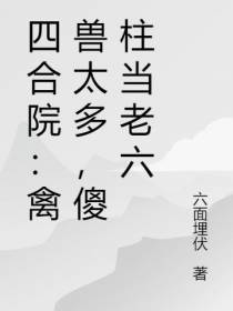 四合院：禽兽太多,傻柱当老六