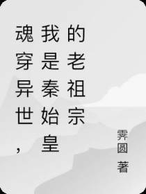 魂穿异世,我是秦始皇的老祖宗