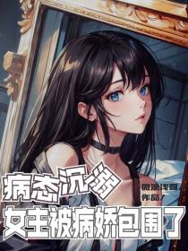 病态沉溺,女主被病娇包围了