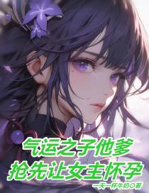 气运之子他爹,抢先让女主怀孕