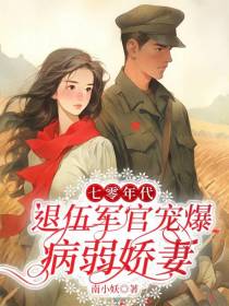 七零年代,退伍军官宠爆病弱娇妻