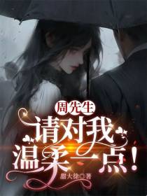 周先生,请对我温柔一点！