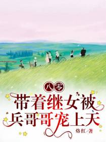 八零带着继女被兵哥哥宠上天