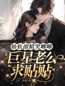 娇软撩精哭唧唧,巨星老公求贴贴