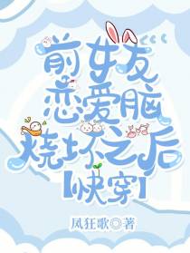 前女友恋爱脑烧坏之后【快穿】