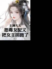 主神大人！恶毒女配又把女主拐跑了！
