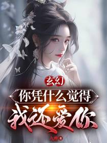 玄幻,你凭什么觉得我还爱你
