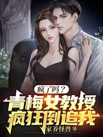疯了吗？青梅女教授疯狂倒追我