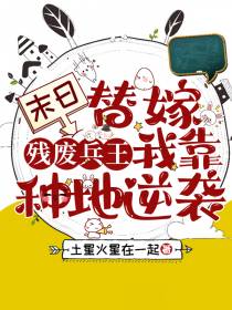 末日替嫁残废兵王,我靠种地逆袭