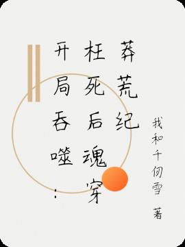 开局吞噬：枉死后魂穿莽荒纪