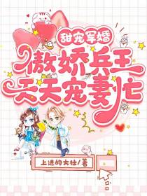 甜宠军婚,傲娇兵王天天宠妻忙